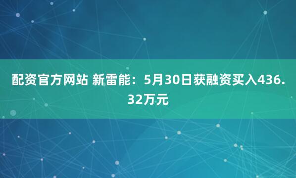 配资官方网站 新雷能：5月30日获融资买入436.32万元