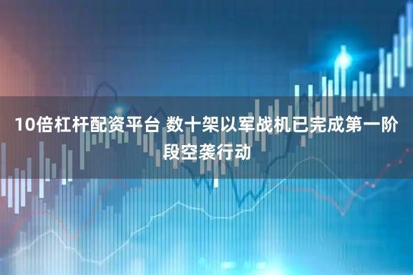 10倍杠杆配资平台 数十架以军战机已完成第一阶段空袭行动