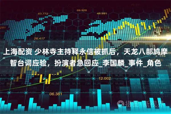 上海配资 少林寺主持释永信被抓后，天龙八部鸠摩智台词应验，扮演者急回应_李国麟_事件_角色