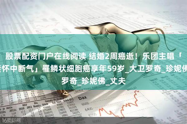 股票配资门户在线阅读 结婚2周癌逝！乐团主唱「新婚妻怀中断气」　罹鳞状细胞癌享年59岁_大卫罗奇_珍妮佛_丈夫