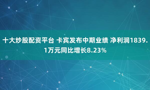 十大炒股配资平台 卡宾发布中期业绩 净利润1839.1万元同比增长8.23%