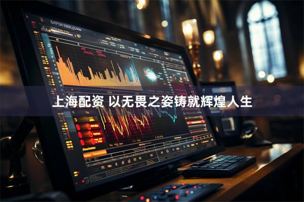 上海配资 以无畏之姿铸就辉煌人生