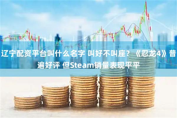 辽宁配资平台叫什么名字 叫好不叫座？《忍龙4》普遍好评 但Steam销量表现平平