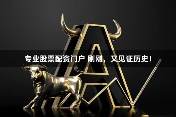 专业股票配资门户 刚刚，又见证历史！