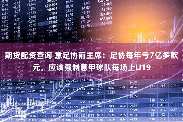 期货配资查询 意足协前主席：足协每年亏7亿多欧元，应该强制意甲球队每场上U19